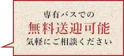 専有バスでの無料送迎可能気軽にご相談ください